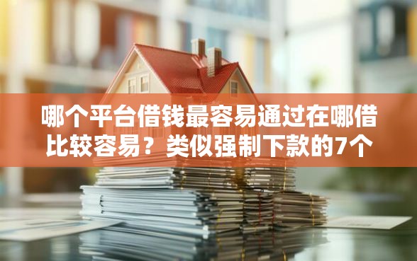 哪个平台借钱最容易通过在哪借比较容易？类似强制下款的7个口子参考
