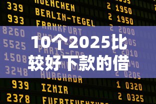 10个2025比较好下款的借款平台推荐，专为攻克征信不好哪里可以借钱难题