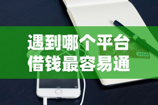 遇到哪个平台借钱最容易通过怎么办？或可尝试这8个微信上正规借钱平台