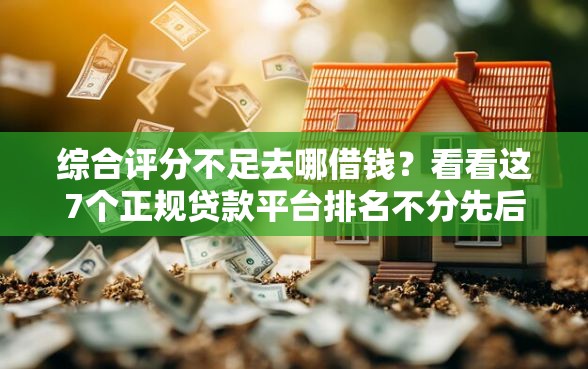 综合评分不足去哪借钱？看看这7个正规贷款平台排名不分先后怎么样