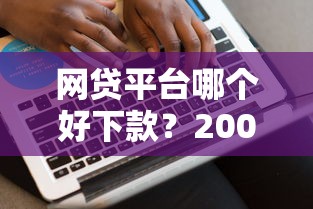 网贷平台哪个好下款？2000元无门槛借款平台推荐，6个最好下款的贷款平台盘点