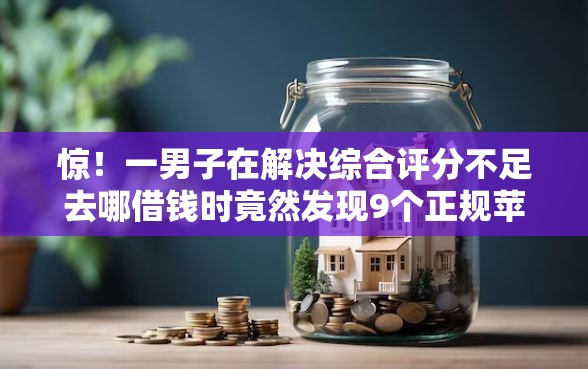 惊！一男子在解决综合评分不足去哪借钱时竟然发现9个正规苹果id贷必下口子，事后分享了出来