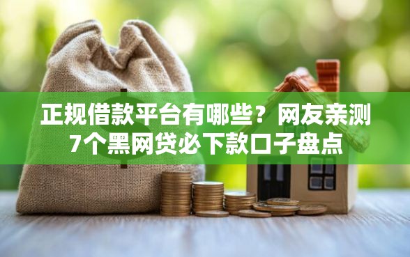 正规借款平台有哪些？网友亲测7个黑网贷必下款口子盘点