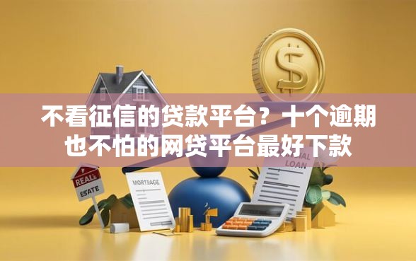 不看征信的贷款平台？十个逾期也不怕的网贷平台最好下款