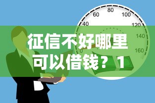 征信不好哪里可以借钱?10000元无门槛借款平台推荐,8个借钱无视黑白100%秒下软件盘点 征信不好哪里可以借钱?10000元无门槛借款平台推荐,8个借钱无视黑白100%秒下软件盘点