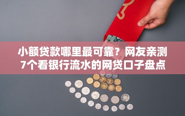 小额贷款哪里最可靠？网友亲测7个看银行流水的网贷口子盘点