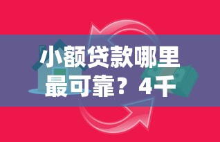 小额贷款哪里最可靠？4千元无门槛借款平台推荐，7个最新秒批小额贷款口子盘点