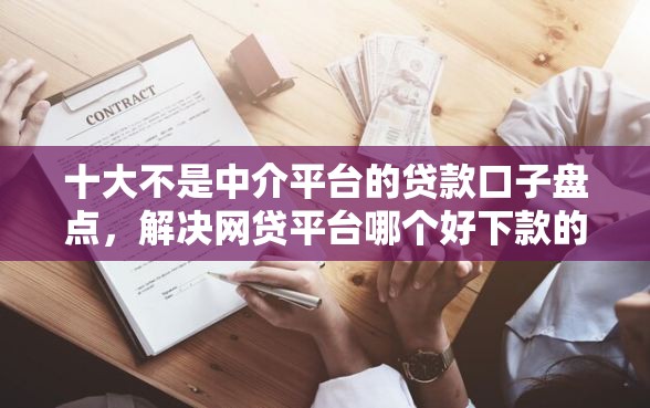 十大不是中介平台的贷款口子盘点，解决网贷平台哪个好下款的问题