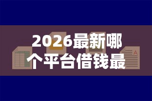 2026最新哪个平台借钱最容易通过，总结十个借钱好的平台！