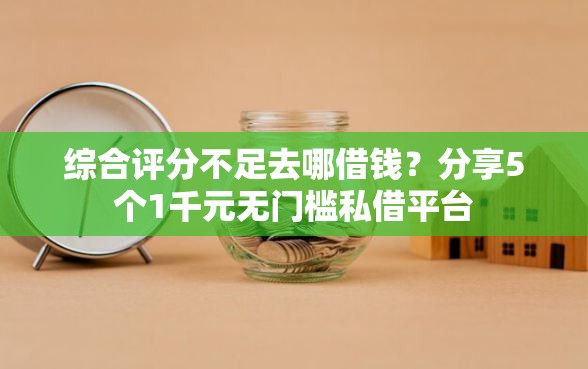 综合评分不足去哪借钱？分享5个1千元无门槛私借平台
