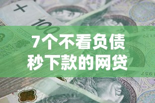 7个不看负债秒下款的网贷平台推荐，专为攻克急用钱哪里可以快速借到难题