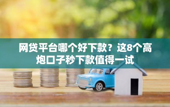 网贷平台哪个好下款？这8个高炮口子秒下款值得一试