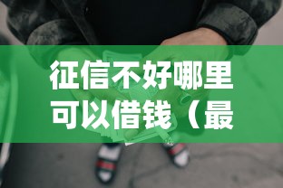 征信不好哪里可以借钱（最新发布！）8个利息低的网贷app