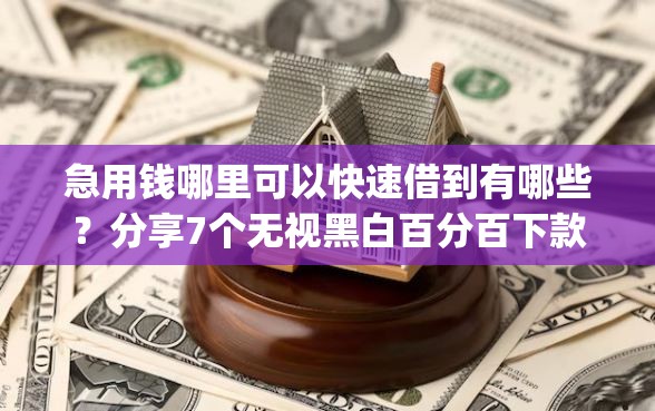 急用钱哪里可以快速借到有哪些？分享7个无视黑白百分百下款的借款app