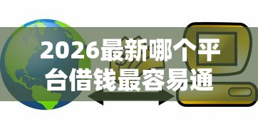 2026最新哪个平台借钱最容易通过（支持微信），8个银行贷款平台无私分享
