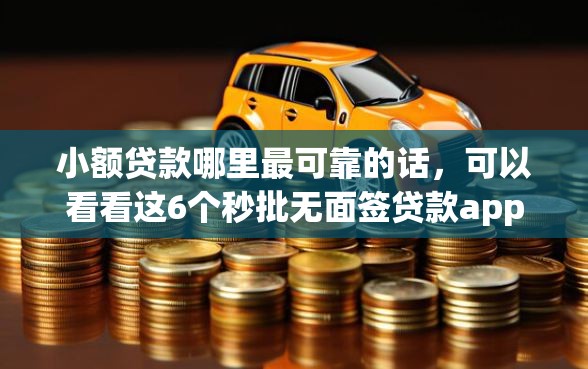 小额贷款哪里最可靠的话，可以看看这6个秒批无面签贷款app