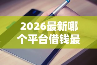2026最新哪个平台借钱最容易通过，总结十个黑名单也能贷款的平台！