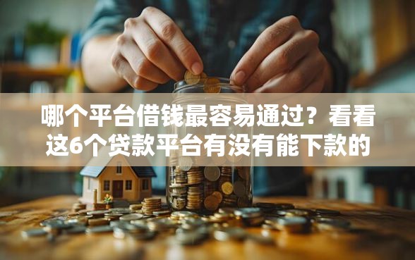 哪个平台借钱最容易通过？看看这6个贷款平台有没有能下款的