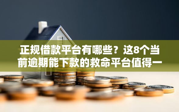 正规借款平台有哪些？这8个当前逾期能下款的救命平台值得一试