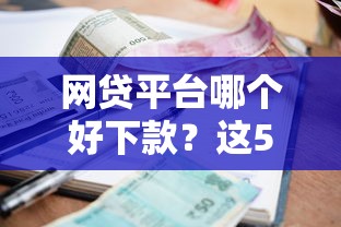 网贷平台哪个好下款？这5个贷款平台利息低又正规值得一试