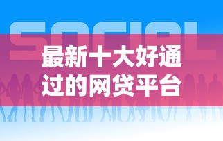 最新十大好通过的网贷平台，专治网贷平台哪个好下款