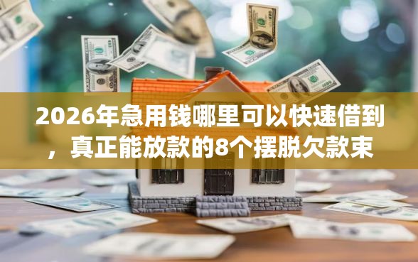 2026年急用钱哪里可以快速借到，真正能放款的8个摆脱欠款束缚贷款新app推荐