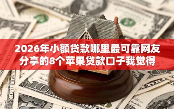 2026年小额贷款哪里最可靠网友分享的8个苹果贷款口子我觉得不错！