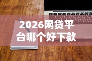 2026网贷平台哪个好下款，差1万元就选这6个平台