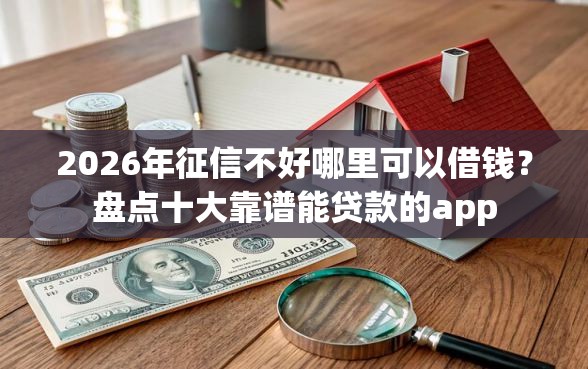 2026年征信不好哪里可以借钱？盘点十大靠谱能贷款的app