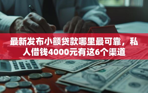 最新发布小额贷款哪里最可靠，私人借钱4000元有这6个渠道