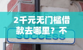 2千元无门槛借款去哪里？不看征信的贷款平台看这5个平台