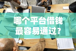 哪个平台借钱最容易通过？盘点最新10个哪家贷款平台容易通过