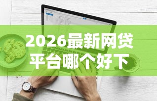 2026最新网贷平台哪个好下款（支持支付宝），7个可以放款的平台不查征信无私分享