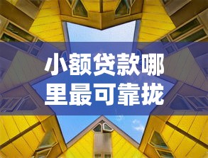 小额贷款哪里最可靠拢共有哪些选择？10个放水平台详解