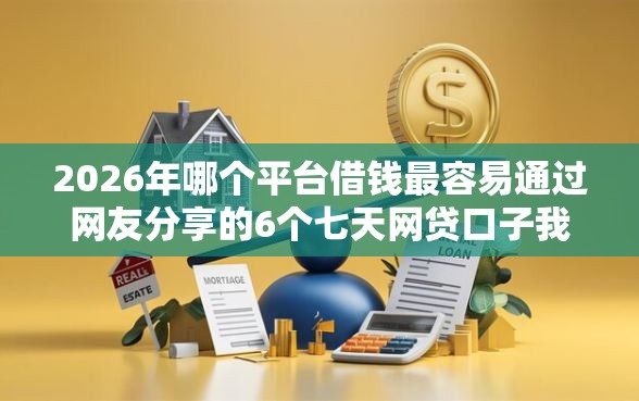 2026年哪个平台借钱最容易通过网友分享的6个七天网贷口子我觉得不错！