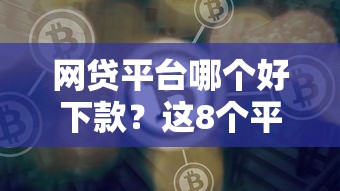 网贷平台哪个好下款？这8个平台能借钱可以试试