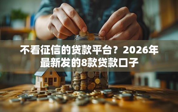 不看征信的贷款平台？2026年最新发的8款贷款口子