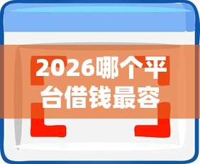 2026哪个平台借钱最容易通过，差3千元就选这5个平台