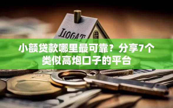 小额贷款哪里最可靠？分享7个类似高炮口子的平台