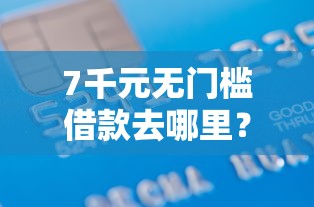 7千元无门槛借款去哪里？正规借款平台有哪些看这5个平台