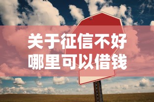 关于征信不好哪里可以借钱，推荐8个登峰购必下口子给你