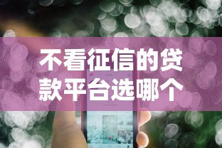 不看征信的贷款平台选哪个平台？7个平台贷款可靠推荐