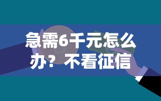 急需6千元怎么办？不看征信的贷款平台试试这8个无门槛平台