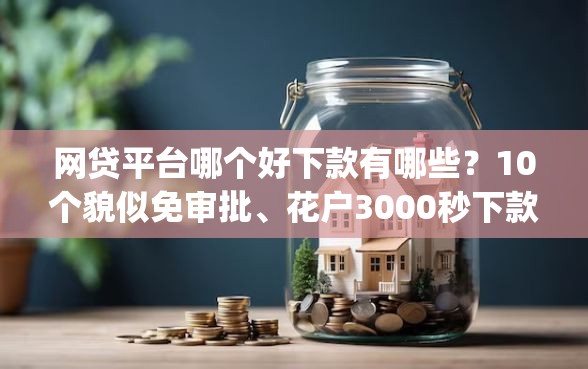 网贷平台哪个好下款有哪些？10个貌似免审批、花户3000秒下款app合集