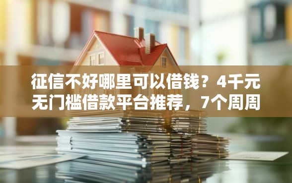 征信不好哪里可以借钱？4千元无门槛借款平台推荐，7个周周到贷款相同系列的口子盘点