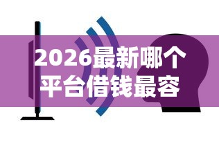 2026最新哪个平台借钱最容易通过（支持微信），5个官方借钱平台无私分享