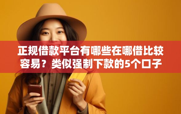 正规借款平台有哪些在哪借比较容易？类似强制下款的5个口子参考