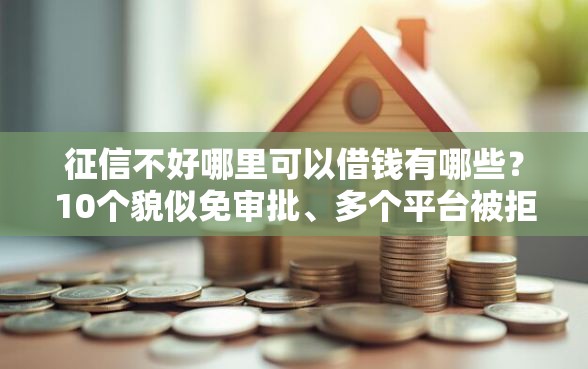 征信不好哪里可以借钱有哪些？10个貌似免审批、多个平台被拒还可借钱的软件合集