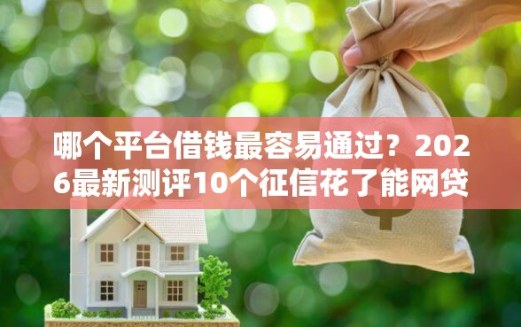 哪个平台借钱最容易通过？2026最新测评10个征信花了能网贷的口子