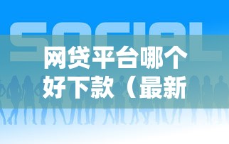 网贷平台哪个好下款（最新发布！）7个借钱的正规平台